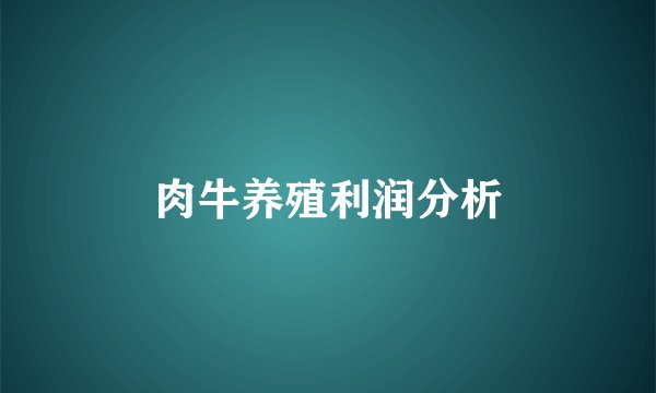 肉牛养殖利润分析