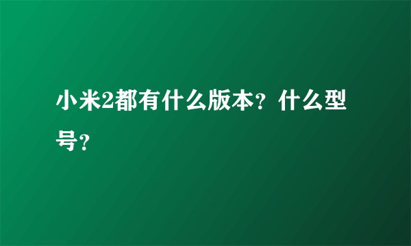 小米2都有什么版本？什么型号？