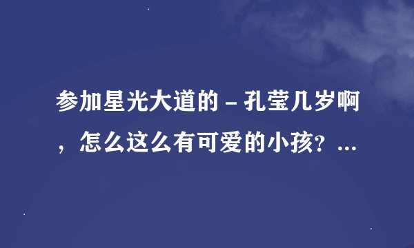 参加星光大道的－孔莹几岁啊，怎么这么有可爱的小孩？是不是父母是什么明星啊？