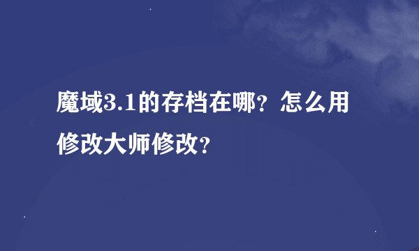 魔域3.1的存档在哪？怎么用修改大师修改？