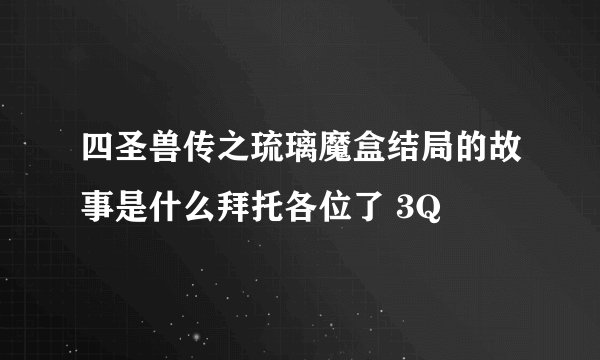 四圣兽传之琉璃魔盒结局的故事是什么拜托各位了 3Q