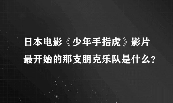 日本电影《少年手指虎》影片最开始的那支朋克乐队是什么？