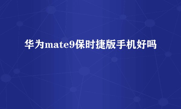 华为mate9保时捷版手机好吗