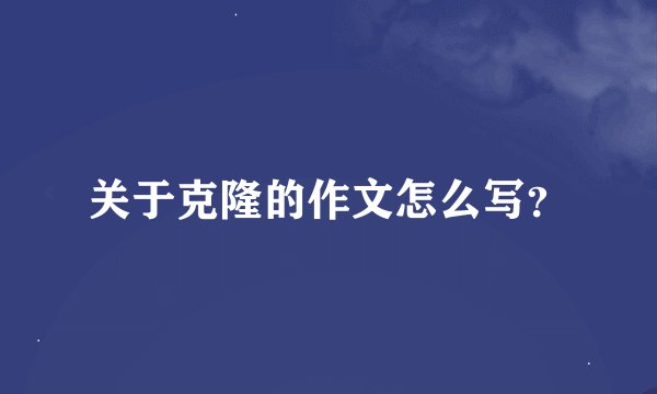 关于克隆的作文怎么写？