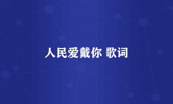 人民爱戴你 歌词
