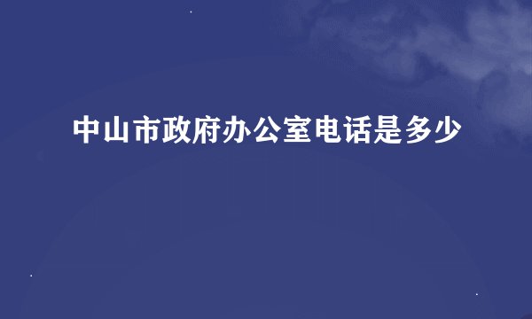 中山市政府办公室电话是多少