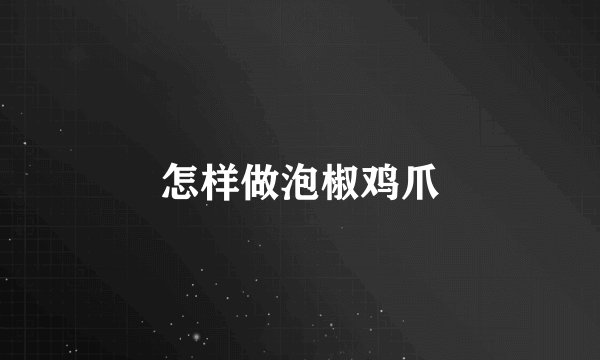 怎样做泡椒鸡爪