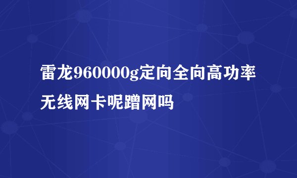 雷龙960000g定向全向高功率无线网卡呢蹭网吗