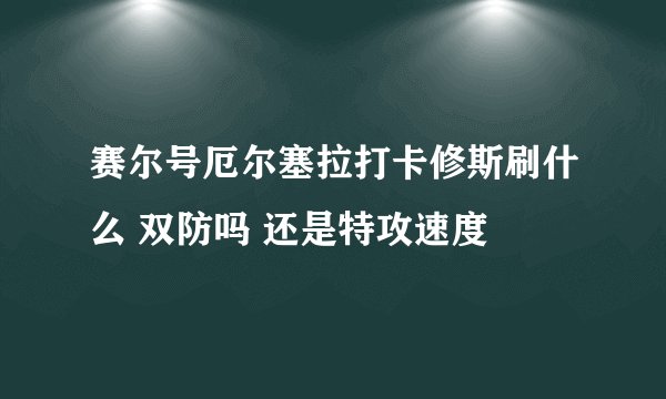 赛尔号厄尔塞拉打卡修斯刷什么 双防吗 还是特攻速度