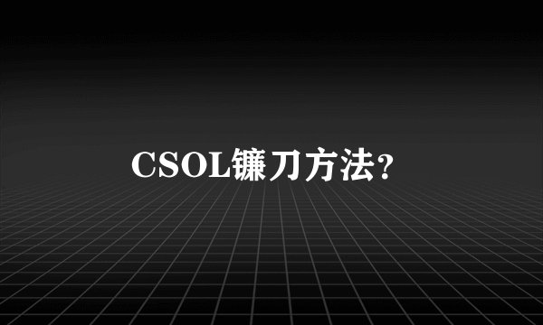 CSOL镰刀方法？
