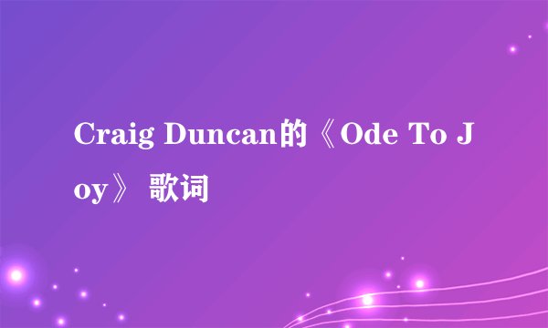 Craig Duncan的《Ode To Joy》 歌词