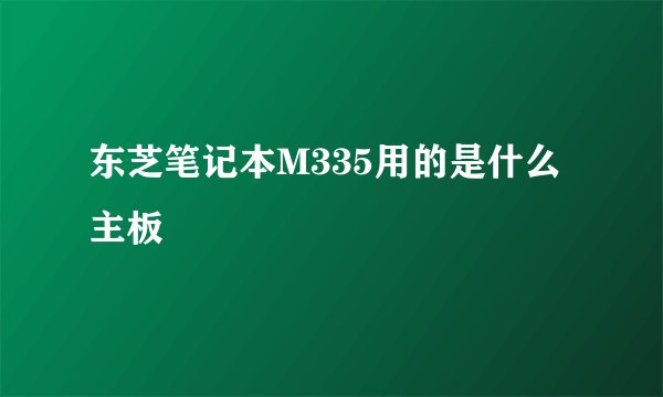 东芝笔记本M335用的是什么主板