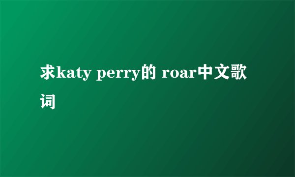 求katy perry的 roar中文歌词