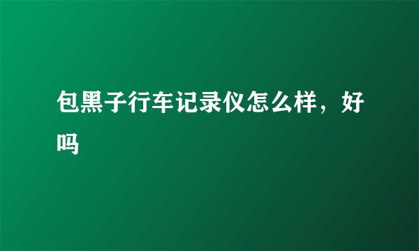 包黑子行车记录仪怎么样，好吗
