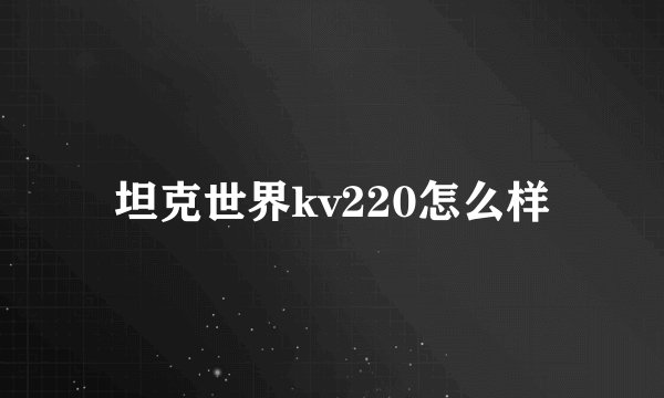 坦克世界kv220怎么样