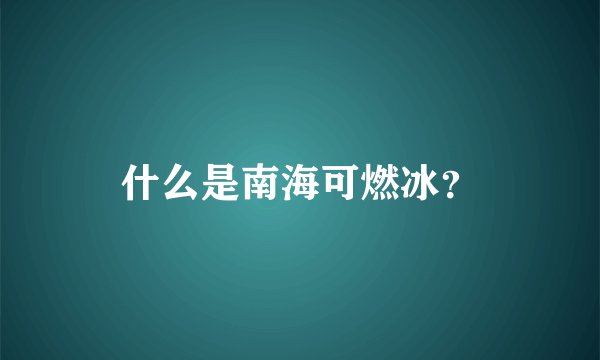 什么是南海可燃冰？