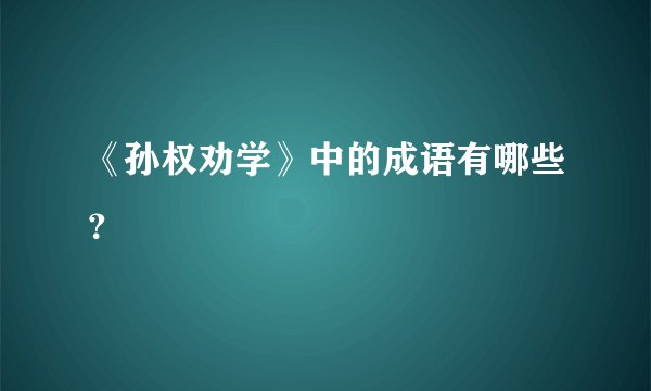 《孙权劝学》中的成语有哪些？