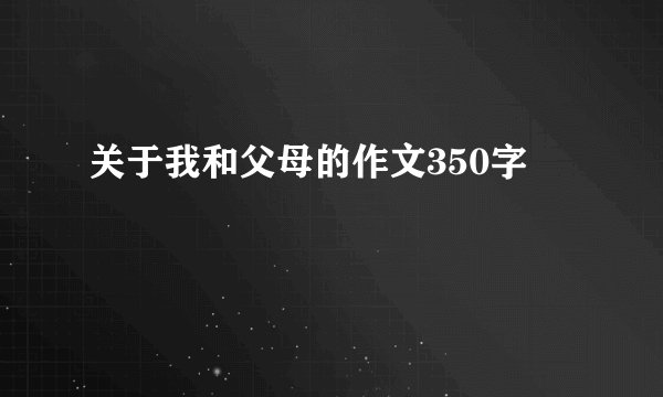 关于我和父母的作文350字