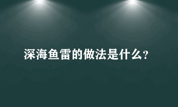 深海鱼雷的做法是什么？