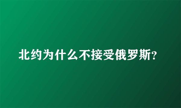 北约为什么不接受俄罗斯？