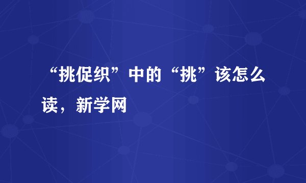 “挑促织”中的“挑”该怎么读，新学网