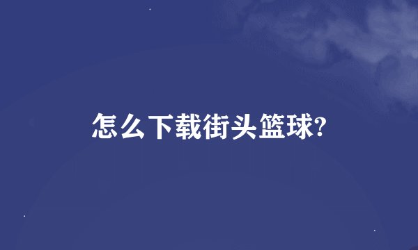 怎么下载街头篮球?