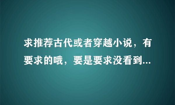 求推荐古代或者穿越小说,有要求的哦,要是要求没看到请刷新下。