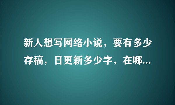 新人想写网络小说，要有多少存稿，日更新多少字，在哪个网站发才可以聚集较多的读者？