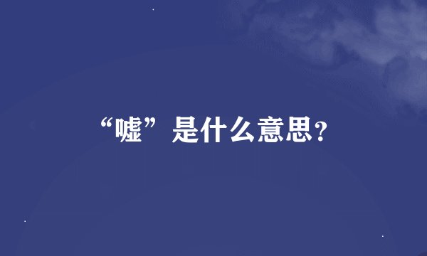 “嘘”是什么意思?