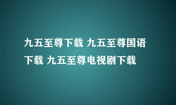九五至尊下载 九五至尊国语下载 九五至尊电视剧下载