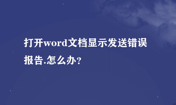 打开word文档显示发送错误报告.怎么办?