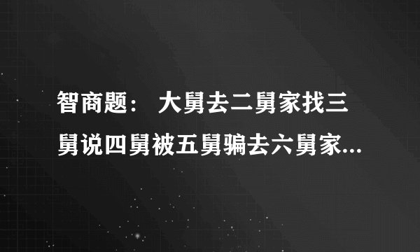 智商题: 大舅去二舅家找三舅说四舅被五舅骗去六舅家偷七舅放在八舅柜子里九舅借十舅发给十一舅工资的1