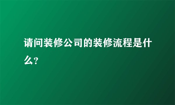请问装修公司的装修流程是什么?