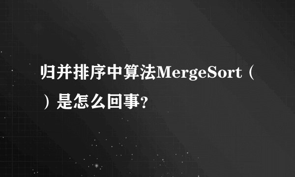归并排序中算法MergeSort（）是怎么回事？