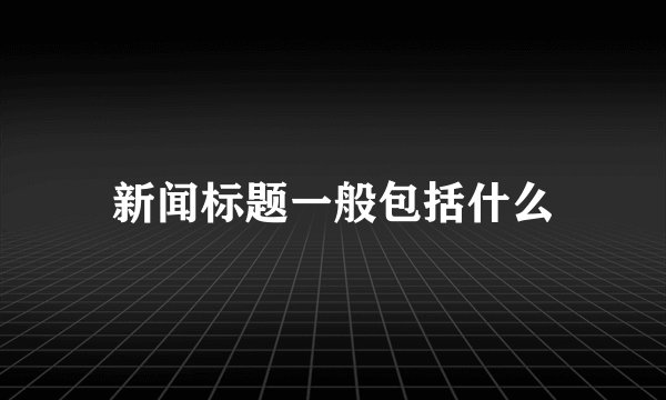 新闻标题一般包括什么