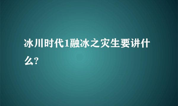 冰川时代1融冰之灾生要讲什么?