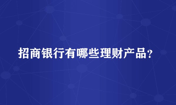 招商银行有哪些理财产品？