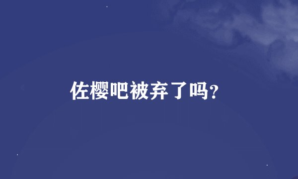 佐樱吧被弃了吗？