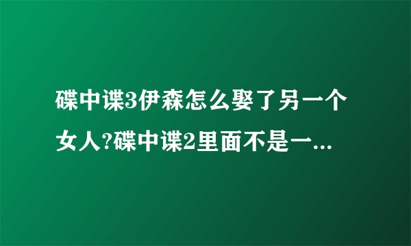 碟中谍3伊森怎么娶了另一个女人?碟中谍2里面不是一个黑人女的吗？