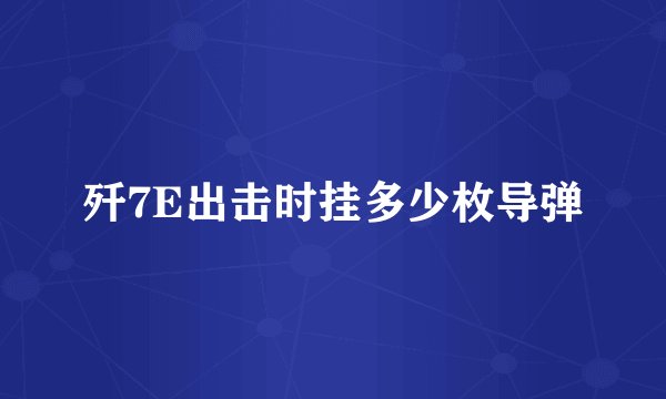 歼7E出击时挂多少枚导弹