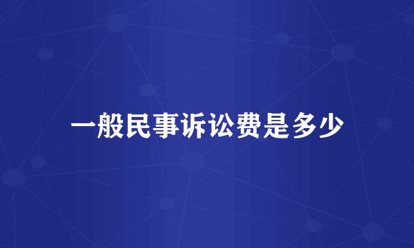 一般民事诉讼费是多少