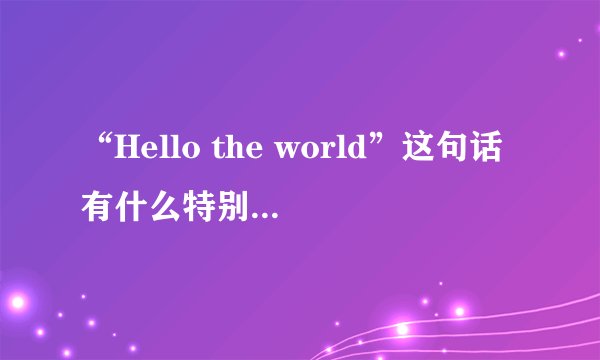 “Hello the world”这句话有什么特别含义吗?