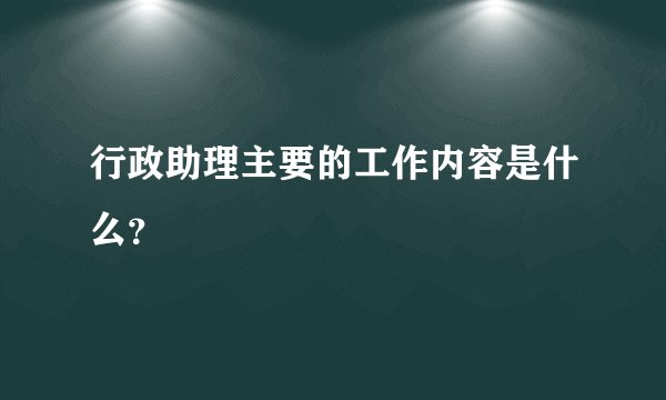 行政助理主要的工作内容是什么？