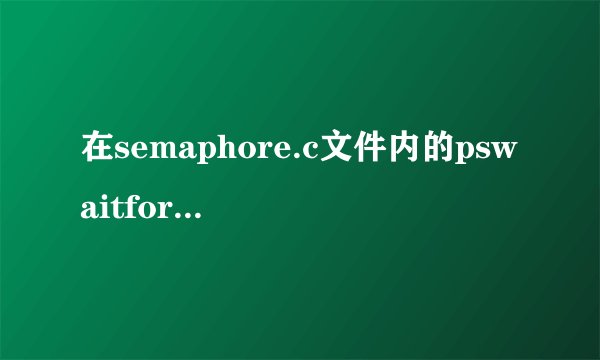 在semaphore.c文件内的pswaitforsemaphore和psreleasesemaphore函数中，为什么要使