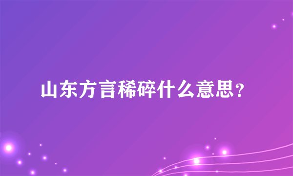 山东方言稀碎什么意思？