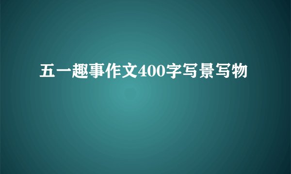 五一趣事作文400字写景写物