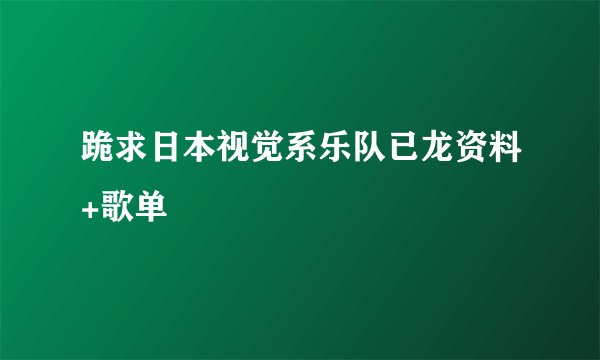 跪求日本视觉系乐队已龙资料+歌单