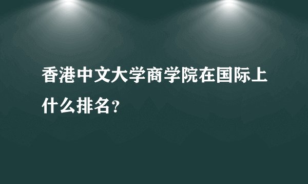 香港中文大学商学院在国际上什么排名？