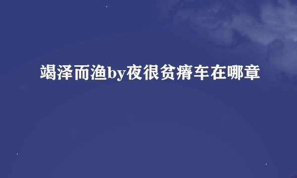 竭泽而渔by夜很贫瘠车在哪章