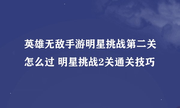英雄无敌手游明星挑战第二关怎么过 明星挑战2关通关技巧